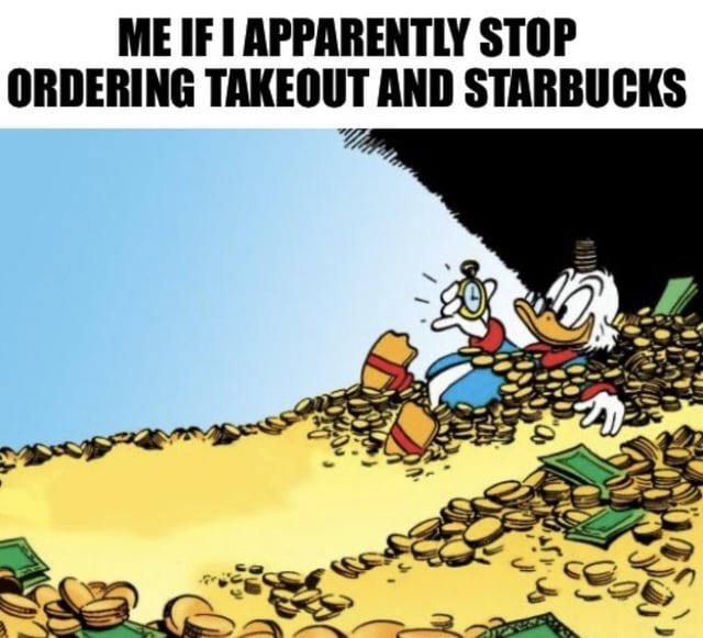 ME IF I APPARENTLY STOP ORDERING TAKEOUT AND STARBUCKS