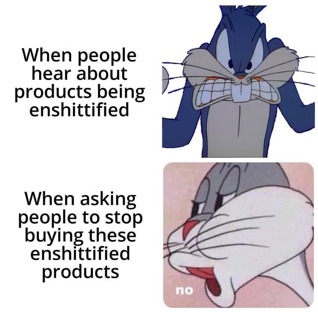 When people hear about products being enshittified. When asking people to stop buying these enshittified products. no