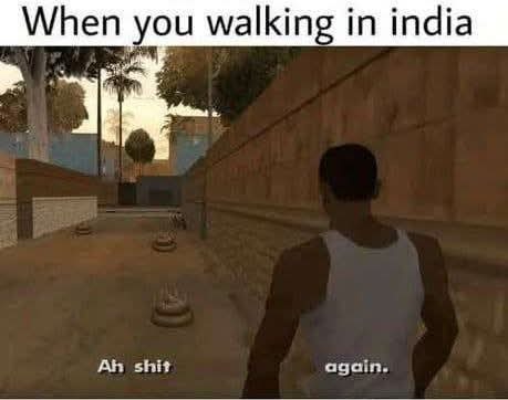 When you walking in india Ah shit again.