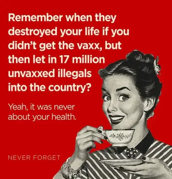 Remember when they destroyed your life if you didn't get the vaxx, but then let in 17 million unvaxxed illegals into the country? Yeah, it was never about your health. NEVER FORGET