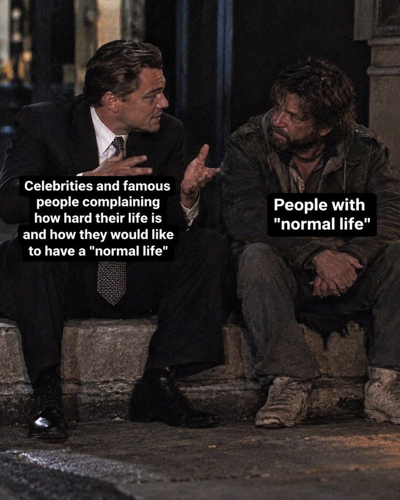 Celebrities and famous people complaining how hard their life is and how they would like to have a 