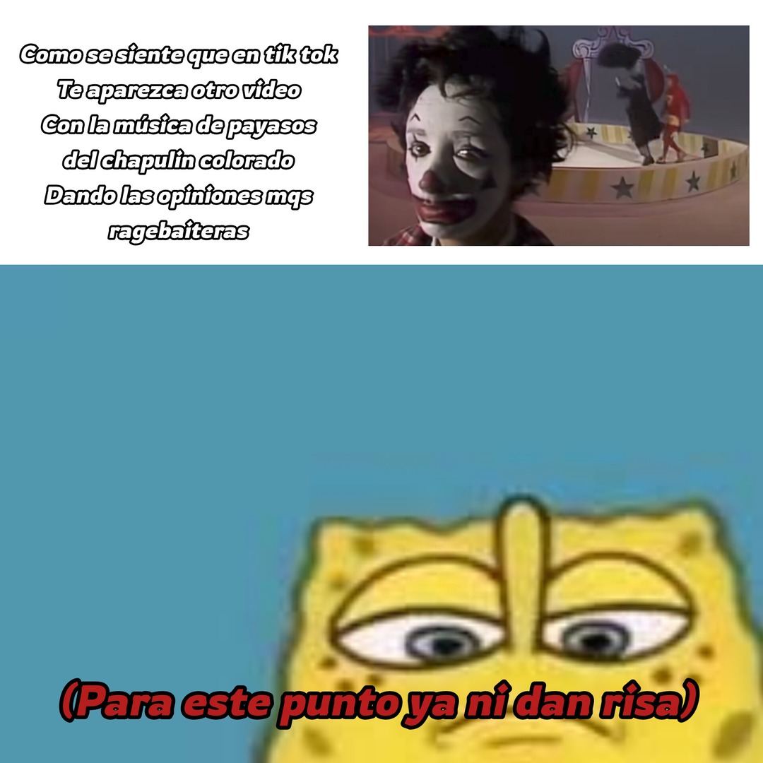Como se siente que en tik tok Te aparezca otro video Con la música de payasos del chapulin colorado Dando las opiniones mqs ragebaiteras (Para este punto ya ni dan risa)