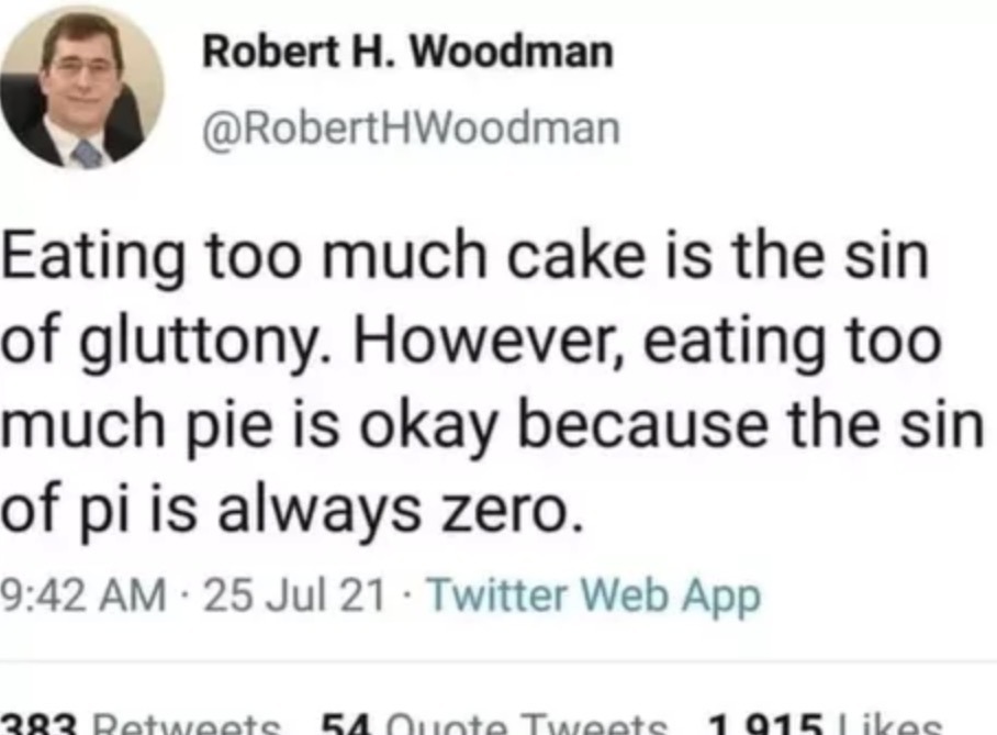 Eating too much cake is the sin of gluttony. However, eating too much pie is okay because the sin of pi is always zero.